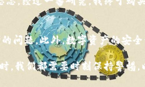 冷钱包（Cold Wallet）是一种离线存储加密货币私钥的方法，可以有效保护用户的数字资产免受黑客攻击。它主要以硬件形式存在，比如USB设备，或以纸质形式存在。冷钱包的一个重要特征是，它不直接连接到互联网，因此在使用时通常被认为是非常安全的选择。

然而，当提到“冷钱包地址可以查出来账单吗”的问题时，有几个不同的方面值得深入探讨。在此，我会逐步分析这个问题的各个方面，包括冷钱包的基本概念、如何查看交易账单、交易的透明性，以及如何保护自己的隐私。

冷钱包的工作原理
冷钱包是加密货币存储的一种形式，它通过将私钥安全地存储在离线环境中，防止网络攻击。与热钱包（Hot Wallet）相比，冷钱包的风险明显降低，因为热钱包需要不断地与互联网连接，从而面临被黑客入侵的可能性。冷钱包的使用通常涉及设备的物理安全，比如硬件钱包的安全性和纸钱包的保管。

如何查找冷钱包的交易账单
冷钱包的地址可以在区块链浏览器上查找，例如比特币区块链浏览器可以让用户查看特定地址的所有交易记录。这是因为区块链的公开透明特性，使得每一笔交易都能被追踪。用户非常容易通过地址查看余额和历史交易，但这些信息只会显示出所有的交易，而不会展示任何与冷钱包用户身份相关的私人信息。因此，尽管你可以看到交易记录，但从中很难推断出是谁在进行这些交易。

冷钱包交易的透明性
区块链的透明性是它最吸引人的特性之一。每一笔交易都会被记录并验证，任何人都可以通过区块链浏览器查看交易的详细信息。然而，正因为其透明性，用户需要时刻注意保护自己的隐私。冷钱包用户常常会使用多个地址来进行交易，这样可以有效地隐藏他们的所有资产。通过使用不同的地址，用户可以在一定程度上增加追踪的难度。

保护隐私的策略
对于希望在冷钱包中保护隐私的用户来说，有几种方法可以考虑。首先，使用新的地址进行每笔交易是一个有效的策略。其次，利用混币服务（Coin Mixing Services）可以增加追踪的复杂性。这些服务会将用户的资金与其他用户的资金混合，从而使追踪个别资金来源或去向变得更加困难。但用户在用混币服务时需谨慎选择，并仔细研究其声誉，避免接触到欺诈性平台。

我与冷钱包的故事
回想我刚开始接触加密货币的那段时间，我对冷钱包的概念感到既陌生又神秘。那时我仅仅是在网上浏览加密货币的相关新闻，听到人们提到冷钱包的安全性，便决定尝试使用一款硬件钱包。当时的我，对这一切充满了好奇和忐忑。经过一番研究，我终于购买了一款硬件钱包，心中满是期待。我记得第一次将我的数字资产转入冷钱包时，那种强烈的安全感和成就感至今难以忘怀。虽然我知道这些资产在网络上是透明的，但我更愿意相信，我的冷钱包会保护我最珍贵的资产不受侵害。

结语
在探讨冷钱包和交易账单时，我们不难发现，虽然冷钱包地址上的交易记录是公开透明的，但这些信息的背后却隐藏着用户的私人生活。如何在享受区块链透明特性的同时保护自己的隐私，是每位加密货币用户都需要认真思考的问题。此外，数字资产的安全管理并不仅限于冷钱包的使用，用户还需要具备相应的安全意识，以避免潜在的网络风险。

通过上述分析，冷钱包的使用确实能够为用户提供一个安全的资产存储解决方案，但在信息透明的环境中，如何合理利用、保护自己的隐私，是每一位用户需要重点关注的课题。无论是在进行交易的过程中，还是在进行资产管理时，我们都需要时刻保持警惕，以确保自己的数字资产获得最佳保障。