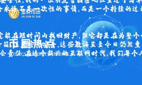 冷钱包被盗报警有用吗？深度解析冷钱包安全和应对措施
冷钱包, 数字资产, 盗窃报警/guanjianci

引言：冷钱包的定义与重要性
在数字货币的世界中，冷钱包（Cold Wallet）是一种重要的安全工具。简单而言，冷钱包是一种不连接互联网的存储方式，通常用于存储比特币、以太坊等数字资产，以防止黑客入侵和恶意攻击。就像是我们常说的“保险箱”，冷钱包给投资者的安全感不言而喻。
然而，随着数字货币市场的蓬勃发展，冷钱包被盗事件也时有发生。这使得许多人开始思考一个问题：“如果我的冷钱包被盗，我应该报警吗？”这不仅关乎安全性和合法性，也引发了关于数字资产保护的深层次思考。

冷钱包被盗的现实情况
冷钱包被盗的方式多种多样，可能是因为个人的操作不当，比如在不安全的环境中使用热钱包（Hot Wallet）转账，或者通过社交工程手段被骗取私钥等情形。记得我小时候，邻居的朋友也是因为不小心泄露了自己的密码，结果惨遭偷盗。对于很多数字货币的持有者来说，这样的事故让人心痛不已。
但冷钱包本身相对较为安全，即使存储在设备上的密钥没有被外泄，还是存在一些可以被盗取的风险。例如，设备被物理盗窃，或者在保管时未经加密，导致信息遭受二次攻击。在这种情况下，报警的必要性便显得尤为重要。

报警的必要性与有效性
那么报警真的有用吗？首先，我们要理解的是，非法盗窃是犯罪行为，报警是每个公民的权利。在发现冷钱包被盗后，及时向警方报案是保护自己权益、追讨损失的第一步。警方能够依据举报人提供的信息展开调查，追踪嫌疑人，虽然这个过程可能长期而复杂，但一个很显然的事实是：如果我们不报警，犯罪分子将会毫无顾忌。
此外，报警不仅是出于对自己资产的保护，还能够为更大范围的社会安全建立起一根警示线。我国的数字货币市场正在逐渐构建和完善，报告案件并让执法机关介入，也是在推动社会对于数字资产保护的认知与重视。这一点，作为曾经踏入这一领域的人，我深有体会。

报警后的处理步骤
一旦决定报警，接下来我们该如何进行呢？首先要保留好所有的交易记录，包括转账的时间、金额、地址等重要信息。这些数据不仅仅帮助调查，也对日后可能的诉讼或赔偿申请极其关键。我仍然记得当年与朋友一起研究比特币时，如何认真对待记录每一次交易的细节，这让我们在之后的投资过程中受益匪浅。
同时，可以联系相应的交易所或钱包服务商，报告这起盗窃事件。他们可能会根据具体情况采取一些措施，比如冻结账户、追踪交易信息、甚至协助警方调查。
在报警之后，保持耐心是很重要的。因为数字资产的追踪和恢复通常与传统银行业务截然不同，尤其是在这个法律法规仍在不断完善的领域。因此，情绪的稳定与应对的理智同样是解决问题的关键。

如何防止冷钱包被盗
既然冷钱包被盗的风险客观存在，那么预防也显得尤为重要。首先，选择一个信誉良好的冷钱包供应商是基础。市面上有许多冷钱包品牌，了解其安全性能、用户评价和历史安全事件将有助于我们做出更明智的选择。
其次，设置复杂的密码和双重身份验证是基本操作。这一点我们在后来的投资中都能见到，不只是冷钱包，所有的网络账户都应当注意增强安全性。我的一位朋友曾因密码设置过于简单，为他带来了莫大的损失。由此，我每次在创建新账户时，总是倾向于使用较长且复杂的密码，这也成为我个人的安全习惯。
另外，还可以定期更新和备份冷钱包的信息，确保在发生意外的情况下，能够快速恢复。借用《黑客与画家》中的一句话：“在数字世界中，安全永远不是一次性的事情，而是一个持续的过程。”这也让我明白了安全意识的不断提升是非常有必要的。

总结与反思
在这个数字化时代，冷钱包的使用已经成为保护数字资产的重要手段，而报警对于冷钱包被盗的救济措施则显得尤为必要。尽管报警不一定能在短时间内找回财产，但它却是在为整个行业提供一种制度性的规范。
通过这次的思考，我想强调的是，无论我们在生活中使用哪种资金、资产，安全意识不可忽视。我的成长经历中常常是父母告诫我要善用保险箱、注意密码安全，这些教诲直至今日仍然熏陶着我的投资逻辑。
冷钱包的安全问题不仅仅是个人资产的保护，它更是数以万计的人共同面对的挑战。每一次犯罪行为的背后，是更深层次的法律、道德与社会责任。在这个新兴的互联网时代，我们每个人都应成为数字安全的捍卫者。

最后，愿每一位投资者都能够在数字资产的海洋中畅游自如，抵御潜在的风险与挑战，塑造一个更安全的数字世界。