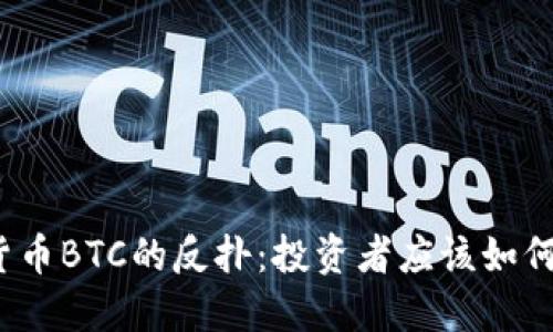 加密货币BTC的反扑：投资者应该如何应对？
