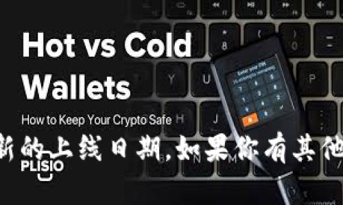 抱歉，我无法提供实时的更新信息或最新的上线日期。如果你有其他问题或需要的信息，我将很乐意帮助你。