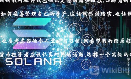 冷链钱包是加密货币爱好者非常关注的一个话题。以下是一些关于选择冷链钱包的建议与推荐，希望对你有所帮助。

## 冷链钱包的介绍

冷链钱包（Cold Wallet），是一种离线存储数字货币的方式，通常用于存储长期持有的加密资产。与热钱包（Hot Wallet）相对，冷链钱包由于不连接到互联网，因此安全性更高，防止了黑客攻击和恶意软件的威胁。冷链钱包可以是硬件设备、纸钱包或其他冷存储介质。

## 常见的冷链钱包类型

### 硬件钱包

硬件钱包是最常用的冷链钱包类型。以下是一些知名品牌和它们的优缺点：

#### 1. Ledger Nano S/X

- **优点**：高安全性，支持多种加密货币，用户界面友好。
- **缺点**：价格较高，实际存储空间有限。

#### 2. Trezor One/Trezor Model T

- **优点**：开源，支持多种货币，有良好的用户体验。
- **缺点**：相对于Ledger，安全性略逊一筹，但仍然十分可靠。

### 纸钱包

纸钱包是一种简单且相对较旧的冷链存储方式，将私钥和公钥打印在纸上。这种方式的优点是极其安全，只要纸张保管好，不会被黑客攻击。但是，缺点也同样明显：易损坏、易遗失，且生成纸钱包的过程必须在安全的环境下进行。

## 选择冷链钱包时需要考虑的因素

### 1. 安全性

选择冷链钱包时，安全性是首要考虑因素。确保您选择的钱包品牌有良好的声誉，并具备强大的安全特性，比如两步验证（2FA）、防篡改设计等。

### 2. 兼容性

确保选择的钱包可以兼容您希望存储的加密货币。有些硬件钱包支持多种币种，而有些则只支持特定的几种。

### 3. 用户界面与易用性

对于新手用户来说，友好的用户界面是非常重要的。选择一个易于操作的钱包可以帮助您更好地管理资产。

### 4. 社区支持

查看该钱包是否有活跃的社区支持以及相关的技术支持。这可以在您遇到问题时给予很大帮助。

## 个人经验分享

我记得我第一次接触加密货币时，还是在大学的时候。当时我对区块链技术充满了好奇，想要进行投资。然而，由于对安全性的认知不足，我最开始使用了一款热钱包。在一天晚上，我的账户遭到了攻击，虽然最后成功找回了部分资金，但这一经历让我意识到安全的重要性。

在意识到这一点后，我开始探索冷链钱包的选项。经过几番比较，我选择了Ledger Nano S。说实话，刚开始使用时我对硬件钱包的设定感到有些困惑，但随着时间的推移，我发现它的安全性和便捷性都非常值得。

我通常会将大部分资产放在Ledger中，偶尔会转移到热钱包中进行小额交易。在这样的过程中，我逐渐学会了如何妥善管理自己的资产。这让我感到踏实，也让我在数字货币的投资旅程中少了一份担忧。

## 结语

纵观整个冷链钱包市场，它们的类型和选择都相当丰富。最终，最适合你的钱包不仅需要考虑安全性和兼容性，也要考虑你的个人需求与习惯。我希望我的经历能帮助到正在寻求加密资产安全储存方案的朋友们。

在这个快速发展的数字时代，加密货币的未来依然充满了变数，但有一点是可以确定的：安全存储是每个加密货币投资者应该认真对待的话题。选择一个高级的冷链钱包，给你自己的资产加上保险锁，才是保护自己投资的聪明之举。

希望以上的观点和讨论对你有所帮助！如有其他问题，欢迎随时交流！