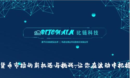 加密货币市场的新机遇与挑战：让你在波动中把握财富