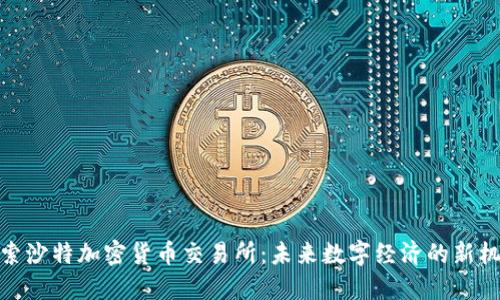 探索沙特加密货币交易所：未来数字经济的新机遇