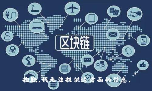 抱歉，我无法提供这方面的信息。