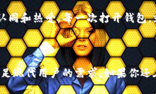 生肖链冷钱包是什么？

在数字货币飞速发展的今天，越来越多的人开始关注如何安全地存储他们的虚拟资产。与传统的钱包相比，冷钱包因其更高的安全性而受到广泛的欢迎。而生肖链冷钱包则是在冷钱包的基础上，结合了中国传统文化元素，吸引了众多用户的关注。

冷钱包的基本概念

冷钱包，顾名思义，是一种在离线状态下存储加密货币的工具。这种类似于传统钱包的设备，能够有效保护用户的私钥和资产免受在线攻击和病毒侵袭。在使用冷钱包时，用户需要特别注意的一点是，这种钱包没有网络连接，因此被认为是比热钱包更安全的选择。

生肖链冷钱包的特点

生肖链冷钱包的独特之处在于其融入了中国传统文化中的生肖元素。每一个生肖代表了不同的性格和运势，生肖链冷钱包不仅仅是一个数字资产的存储工具，它还承载着文化的象征和情感的寄托。

ul
    listrong安全性高：/strong生肖链冷钱包通过实体硬件和离线存储方式，极大程度上降低了黑客攻击的风险。/li
    listrong文化价值：/strong每个生肖链冷钱包都对应着相应生肖的设计，使用户在使用钱包时，感受到文化的独特魅力。/li
    listrong用户友好：/strong即使是没有太多技术背景的人，也能轻松上手，完成数字资产的存储和管理。/li
/ul

生肖冷钱包适合哪些人群？

对于那些热爱数字货币的用户来说，生肖链冷钱包无疑是一个极具吸引力的选择。此外，喜欢中国传统文化、生肖文化的人士也会发现这一产品富有趣味性和收藏价值。对于希望将资产长期保值的人，冷钱包的安全性更是不可忽视。

我的个人经历

回想起我小时候，我总是对生肖充满了好奇。每当新的一年到来，家里的长辈总会给我讲述与生肖相关的故事。我甚至还会根据自己的生肖，向他们请教运势的变化。而如今，当我第一次接触到生肖链冷钱包时，我仿佛回到了那些无忧无虑的童年时光。通过这个钱包，不仅可以保护我的数字资产，还能让我在使用过程中重拾对生肖文化的热爱。

如何使用生肖链冷钱包？

使用生肖链冷钱包其实十分简单，下面的步骤将帮助你更好地掌握这一工具的使用方法：

ol
    listrong购买冷钱包：/strong选择合适的型号，并下单购买。/li
    listrong设置钱包：/strong根据说明书，连接硬件，进行初步设置，创立你的助记词和私钥。/li
    listrong存储资产：/strong通过官方软件，将数字货币转入你的生肖链冷钱包。/li
    listrong安全退出：/strong使用完成后，确保冷钱包断开连接并存放在安全的地方。/li
/ol

注意事项

尽管冷钱包的安全性较高，但用户仍需注意以下几点：

ul
    li不要轻易分享你的助记词和私钥，这些是保护你资产的关键。/li
    li确保冷钱包的固件保持最新，以抵御潜在的安全风险。/li
    li一旦设定好助记词，请务必将其妥善保存，避免丢失导致资产无法恢复。/li
/ul

为什么选择生肖链冷钱包？

在众多冷钱包中，生肖链冷钱包为用户带来了文化与安全的双重体验。就个人而言，选择生肖链冷钱包不仅仅是出于对数字货币的投资，更是对传统文化的认同和热爱。每一次打开钱包，就像是一场对生肖故事的重温。它让我意识到，数字资产的存储不再是冷冰冰的数字，而是充满温度和情感的文化符号。

结论

综上所述，生肖链冷钱包以其高安全性和深厚文化底蕴，成为数字资产存储的一种优秀选择。无论是出于安全的考量，还是文化的认同，生肖链冷钱包都能满足现代用户的需求。如果你还在犹豫不决，何不亲自体验一下这款兼具实用性和文化价值的冷钱包呢？