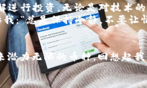 投资指南：如何在FTX平台上识别和选择低市值加密货币
FTX,低市值,加密货币/guanjianci

引言
在加密货币的世界里，机遇与风险并存。近年来，FTX作为一家知名的加密货币交易所，吸引了无数投资者尤其是对低市值加密货币感兴趣的人们。在我的投资历程中，我时常被“为什么低市值加密货币会吸引如此多的注意？”这一问题所困扰。回想起我小时候对那些“冷门”篮球明星的喜爱，不禁让我到了在币圈寻找低市值项目的乐趣。

低市值加密货币的魅力
低市值加密货币通常指市值相对较小的那些币种，这些币种往往被认为是高风险高收益的投资选择。尽管这些币种的波动性大，许多人仍然愿意追寻这些“隐秘的宝石”。我记得自己第一次接触低市值币种时，像是挖掘到了一个未被发掘的金矿。这种感觉激励我深入研究这些币种背后的技术和团队。

识别低市值加密货币的方法
在FTX平台上选择低市值加密货币，首先需要了解如何识别具有潜力的项目。我个人在这个过程中形成了一些步骤：
ul
listrong项目背景调查：/strong每个币种的背后都有一个团队和理念。了解其白皮书、团队成员以及项目是否有实际应用场景是第一步。比如，有些项目致力于解决现实中的问题，而不是单纯追逐利润。/li
listrong市场分析：/strong观察币种的历史价格走势，了解其在市场上的表现和波动情况。利用工具如CoinMarketCap或FTX的分析工具，可以获得有价值的信息。/li
listrong社区活跃度：/strong一个活跃的社区往往是项目成功的基础。加入项目的社交媒体群组，了解其社区的讨论和反馈，可以帮助你判断这个项目是否值得投资。/li
/ul

FTX平台的优势
FTX作为一个交易平台，不仅提供了丰富的交易品种，还对新手投资者非常友好。我的第一次交易就是在FTX上完成的，界面清晰易懂，交易流程也不复杂。
此外，FTX还提供了丰厚的奖励和优惠，吸引投资者。比如，注册后可以获得一定比例的交易返佣，这使得我在进行低市值币种交易时减少了一些费用压力。

个性化的投资策略
在我的投资过程中，我逐渐形成了一套适合自己的策略。当然，这些策略并不一定适合每个人，但希望能给大家一些启发。首先，我会利用自己对行业的见解进行投资。无论是对技术的理解，还是对市场趋势的把握，我都希望能够找到那些被市场低估的币种。
其次，我会设置一个风险管理策略。当投资低市值加密货币时，我通常只会投入我能承担风险的资金。这一点我在与朋友的讨论中深感重要。朋友总是告诉我：“总是保持冷静，不要让情绪决定你的投资。”我在心底默默赞同。

结语
总的来说，投资低市值加密货币是一个充满挑战与机会的旅程。在FTX平台上选择适合的项目需要时间和耐心，但通过分析和研究，你可能会发现那些未来潜力无限的币种。回想起我自己在加密货币投资中的成长，我期待着继续在这个充满创意与机遇的市场中探索与前行。
如果你也和我一样热爱这个领域，保持学习和观察的态度，将会是成功的关键。记得投资需谨慎，分享和交流也可以让我们在这个旅途中共同成长。