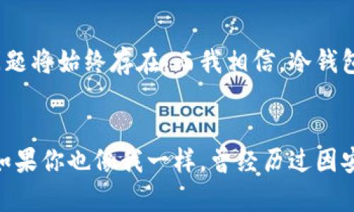    掌握多特中国冷钱包备份的实用技巧，保障你的数字资产安全  /   
 guanjianci  冷钱包, 数字资产, 备份  /guanjianci 

 什么是冷钱包？ 
 冷钱包，顾名思义，是一种不连接互联网的数字资产存储方式。在数字货币流行的今天，越来越多的人开始关注如何安全存储自己的加密货币。冷钱包的出现，可以有效地防止网络攻击和黑客盗窃，因此被许多用户称为“金库”。在我刚接触比特币的时候，曾经因为安全意识不足，把数字资产存放在了交易所，结果惨遭黑客攻击，损失惨重。对此，我希望大家能够引以为戒，选择更加安全的存储方式。 

 多特中国冷钱包的优势 
 多特中国冷钱包拥有多项优良特性，首先是它的安全性。用户可以将钱包的私钥完全掌控在自己手中，不会因为第三方平台的故障或安全隐患而造成资产流失。其次，多特冷钱包使用了多重签名技术，进一步提升了资金的安全保障。第三，冷钱包的便携性和易用性也为用户带来了极大的便利，尤其是在旅行或出差时，非常适合随身携带。 

 如何进行冷钱包备份？ 
 备份冷钱包是确保你数字资产能够有效恢复的重要步骤。以下是几个实用的备份技巧： 

h4 1. 使用安全的备份介质 /h4
 备份冷钱包的私钥或助记词时，一定要选择一个安全可靠的介质，例如USB闪存驱动器或外部硬盘。在我个人的经验中，纸质备份也非常靠谱，我会把私钥写在纸上，并存放在一个安全的地方，不易被人发现。在生活中，这样的小心和细致是非常必要的，有时候纸质备份反而比电子备份更加安全。 

h4 2. 多份备份 /h4
 除了在一个地方备份，最好在不同的地点保存多个备份版本。我曾有过一次教训，把一次全部备份放在家里，结果因为突发的火灾损失惨重。因此，我会把备份分散到不同的地点，确保在发生意外时我的资产仍然能得到保障。 

h4 3. 定期检查备份 /h4
 备份并不是一次性完成的任务，定期检查备份的完整性和可用性也是非常重要的。特别是对于私钥和助记词，最好在每个季度进行至少一次检查，以确保无论是在使用冷钱包的过程中，还是在后续恢复时都能够顺利进行。 

 如何选择合适的冷钱包？ 
 市场上有许多品牌的冷钱包，不同的钱包在功能和安全性上也存在差异。我在刚开始使用冷钱包时，曾经花了很长时间去研究和对比。以下是一些选择冷钱包时我个人认为应考虑的重要因素： 

h4 1. 安全性 /h4
 安全性是选择冷钱包的首要考虑因素。了解冷钱包的安全技术以及其声誉，可以帮助你选择一个值得信赖的品牌。比如，多特钱包在安全性上做得非常出色，用户反馈也很好。在选择时，我通常会参考一些专业的评测网站和论坛，看看使用者的真实体验。 

h4 2. 用户体验 /h4
 另一个不可忽视的因素是用户的使用体验，包括界面简洁度、使用便捷性等。冷钱包的功能虽然重要，但如果使用起来非常繁琐，我相信它的实际效果会大打折扣。记得在我第一次使用某个冷钱包时，注册和设置步骤繁琐得让我头疼，最终选择了更简单易上手的多特，结果体验大大提升。 

h4 3. 辅助功能 /h4
 一些冷钱包还提供额外的功能，比如多平台支持、手机应用等，能够提升使用体验和便利性。我喜欢多特的移动端应用，随时随地都能管理我的资产，确实让人感受到科技带来的便利。 

 给初学者的一些建议 
 对于刚入门的朋友们，我有一些小建议，可以帮助你更快地掌握冷钱包的使用： 

h4 1. 学会基本的术语 /h4
 在使用冷钱包之前，先了解一些基本的加密货币术语，比如公钥、私钥、助记词等，可以帮助你更好地理解冷钱包的使用场景。我记得我刚开始接触的时候，很多专业术语让我感到迷惑，后来逐渐熟悉后才找到正确的方法。 

h4 2. 实践为主 /h4
 理论知识固然重要，但实践才是王道。在你购买冷钱包之后，不妨先进行一些小额操作，熟悉冷钱包的使用流程。通过实践，我才能更深刻地理解数字资产的安全玩法。 

h4 3. 加入社区与交流 /h4
 加入一些加密货币的社区，可以让你更快地获取相关的知识和经验。通过和其他用户分享心得和经验，可以帮助你更好地规避风险。我在一次线上交流会上认识了几个志同道合的朋友，至今仍在互相学习借鉴。 

 未来展望：冷钱包的进化 
 随着科技的不断进步，冷钱包的形态和功能也在不断演变。未来可能会出现更多智能化的冷钱包，结合人工智能和区块链技术，为用户提供更加安全与便捷的体验。数字资产的安全问题将始终存在，而我相信，冷钱包将在其中发挥关键作用。 

 结语 
 冷钱包的备份与使用，是每位数字资产持有者都无法回避的重要环节。通过合理选择冷钱包、定期检查备份，以及了解加密货币的基本知识，我们都能够更好地保护我们的数字资产。如果你也像我一样，曾经历过因安全而带来的压力，那么就请从现在开始，认真做好每一步，确保我们的财富安全吧！ 