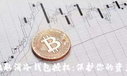   
如何安全地取消冷钱包授权：保护你的资产不受威胁