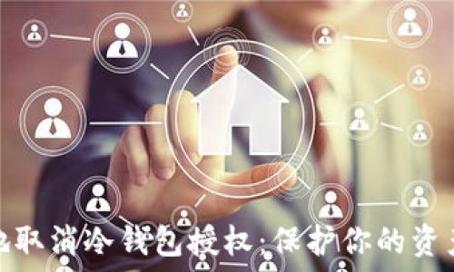   
如何安全地取消冷钱包授权：保护你的资产不受威胁
