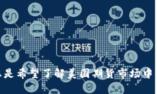 请您明确指出想要的信息，以便我为您提供准确的解答。您是希望了解美国期货市场中的加密货币交易品种，还是对期货合约的整体概况感兴趣？