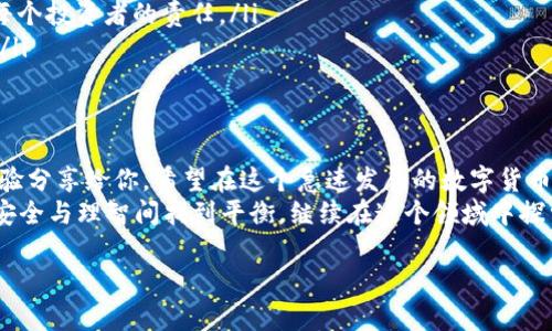 冷钱包USDT冻结指南：保障数字资产安全的实用策略

冷钱包, USDT, 资产安全/guanjianci

引言：我的数字资产旅程
在这个数字货币飞速发展的时代，越来越多的人开始投入到虚拟货币的世界中。我从小就对金融和科技颇感兴趣，记得第一次接触比特币时，那种神秘又不可思议的感觉至今仍历历在目。随着日益增长的数字资产投资，我意识到如何保护这些资产的重要性。
在我的数字货币投资旅程中，冷钱包的概念令我着迷，但随之而来的安全隐忧也让我警惕。因此，今天我想和大家分享冷钱包USDT冻结的实用方法，以及相关的个人经验与见解，希望能帮助到同样在数字资产中奋斗的你。

冷钱包是什么？
冷钱包，顾名思义，是一种未连接到互联网的数字资产存储方式。它最常见的形式包括硬件钱包和纸钱包。相比热钱包（在线钱包），冷钱包具有更高的安全性，因为它们不容易受到黑客攻击。作为一名数字资产投资者，我最初的冷钱包构建是为了确保我的资产不会轻易遭受威胁。
我记得第一次尝试使用冷钱包的时候，我的心情既兴奋又忐忑。兴奋的是我拥有了更安全的资产存储方式，忐忑的是我担心会不会因为操作不当而导致资产的丢失。经过几次实际操作后，我逐渐掌握了其中的技巧，今天我想将这些经验分享给你。

为什么要冻结冷钱包中的USDT？
在我的投资过程中，我意识到资产风险无处不在。尤其是在市场行情剧烈波动或者出现异常交易时，冻结冷钱包中的USDT成为一种保护措施。冻结的过程实际上是将我们持有的资产暂时锁定，这样可以防止在不必要的情况下进行交易。
我曾经在市场动荡时，即使冷钱包中持有大量USDT，我也并没有透露过多的焦虑。因为我知道只要我把冷钱包中的资金冻结，短期内就不会发生交易，通过这种方式减轻焦虑、保持冷静的心态成为了我的另一种策略。

冷钱包中USDT的冻结方法详解
冻结USDT的具体方法会因不同的钱包类型而异，以下是一些实用的冻结方式：

h41. 硬件钱包/h4
硬件钱包是一种常见的冷钱包选项，如Ledger和Trezor。这些设备通常提供较安全的环境来管理资产。具体步骤如下：
ol
    li首先，将硬件钱包连接到电脑，并使用相应的软件打开。/li
    li输入密码和恢复词以解锁钱包。/li
    li选择USDT资产，查看当前资产状态。/li
    li在钱包界面中查找“冻结”或“锁定”选项，进行相应操作。/li
    li确认冻结操作，确保冻结成功。/li
/ol
我在使用Ledger时，每一步都小心翼翼，通过这样的操作，我感受到了自己的资产得到了进一步的保护。

h42. 纸钱包/h4
纸钱包是另外一种冷钱包的选择，适合长期持有者。冻结纸钱包中的USDT并没有直接的操作，但你可以通过将私钥安全地保管起来，避免错误使用。具体操作如下：
ol
    li打印出纸钱包，并将其存放在安全的地方，建议使用防火、防水的保险箱。/li
    li确保没有其他人知道纸钱包的位置和私钥信息。/li
    li在需要冻结时，不要将纸钱包用于任何交易。/li
/ol
我在创建纸钱包时，特意选择了隐秘的存放地点，生怕某天无意间让人发现而导致损失。在这个过程中，时间也让我意识到原来资产的安全有时候就是一份安静的存在。

防范潜在风险的重要性
资产的安全不仅仅依赖于冷钱包的使用，还需要我们增强风险防范意识。在我投资的这段时间里，我也遇到过市场骗局和虚假交易平台。我深知，在信息越来越丰富的今天，保持警惕是一项重要的能力。以下是我个人的一些心得： 
ol
    listrong不轻信陌生链接和平台：/strong通常，多数欺诈行为都是通过诱导链接进行的，保持警惕，自己亲自验证信息的真伪才能保障安全。/li
    listrong定期审查钱包安全：/strong定期检查冷钱包的安全设置，包括更新固件，转移资产等，保持冷钱包的维护是每个投资者的责任。/li
    listrong保持心理冷静：/strong市场行情波动时，保持冷静，及时冻结资产，能够有效避免受到情绪影响的投资决策。/li
/ol

小结：我的感悟与建议
通过此次疫情，我认识到了保持资产安全的重要性。在冷钱包中冻结USDT的过程也让我学到了许多实用的技能。将我的经验分享给你，希望在这个急速发展的数字货币市场中，能够帮助到你在资金方面做好防护。冷钱包虽然是相对安全的选择，但我们仍需采取额外的措施来保障它的安全。
每一次的操作都让我更加理解数字资产的价值与脆弱，也让我不断提升自己的防范意识。未来的投资之路，愿我们都能在安全与理智间找到平衡，继续在这个领域中探索与成长。

希望这篇文章能为你的数字资产之旅提供帮助，安全的持有方式才能让你在这个市场中自由翱翔！