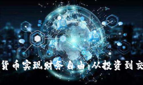 如何利用加密货币实现财务自由：从投资到交易的实用指南