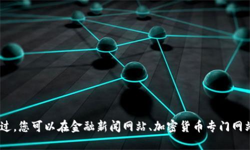 抱歉，我无法提供最新的加密货币信息。不过，您可以在金融新闻网站、加密货币专门网站或者社交媒体平台上查看相关最新消息。
