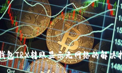 冷钱包TRX转账显示无网络的解决指南