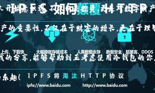 冷钱包是一种安全存储加密货币的方式，与热钱包相对，后者通常是在线的，便于快速交易，但安全性较低。冷钱包则通常是离线的，可以降低黑客攻击的风险。接下来我将详细介绍冷钱包的概念、优缺点、常见类型以及如何使用冷钱包，同时也会分享一些个人体验与观点。

什么是冷钱包？
冷钱包是一种专门用于存储加密货币的方式，它与互联网完全隔离。冷钱包的目的在于保护用户的私钥，使其不容易被黑客攻击或恶意软件窃取。大家可能会好奇，冷钱包具体是如何工作的？它通常以硬件设备（如硬件钱包）或纸质形式存在，确保基金安全。

冷钱包的优缺点
了解冷钱包的优缺点，可以帮助我们更好地决定是否使用它：
ul
listrong优点：/strong
ul
li安全性高：离线存储大大降低了被攻击的可能性。/li
li私钥控制：用户可以完全控制自己的私钥，没有中介介入。/li
li长期投资的好选择：适合打算长期持有加密资产的用户。/li
/ul
/li
listrong缺点：/strong
ul
li不便于快速交易：使用冷钱包需要一定的步骤，不如热钱包方便。/li
li易丢失或损坏：如果冷钱包遗失或损坏，可能导致无法恢复资金。/li
li学习曲线：对于新手而言，了解冷钱包的操作可能需要一定的时间。/li
/ul
/li
/ul

冷钱包的常见类型
冷钱包主要有以下几种类型：
ul
listrong硬件钱包：/strong如Ledger和Trezor。这些设备专为加密货币设计，内置多个安全功能，能够在离线状态下保存私钥。/li
listrong纸钱包：/strong将私钥和公钥打印在纸张上。虽然成本低，但安全性依赖于纸张的存放条件，需要确保其不被损坏或丢失。/li
listrong离线计算机：/strong使用一台专用的离线计算机，进行冷存储操作。这种方式极为安全，但需求强大技术背景。/li
/ul

如何使用冷钱包？
冷钱包的使用虽然有一定的技术门槛，但只要掌握基本步骤，就能安心存储自己的加密资产：
ol
listrong选择合适的钱包类型：/strong根据自己的需求选择硬件钱包还是纸钱包。/li
listrong备份助记词：/strong在首次设置时会生成助记词，务必将其安全地备份并妥善保管。/li
listrong转入资金：/strong将加密货币从热钱包或者交易所转移到冷钱包的地址。/li
listrong安全存储：/strong将硬件钱包妥善放置或将纸钱包放入保险箱中，确保不被他人获取。/li
/ol

我的个人经验与见解
在我刚接触加密货币的时候，曾经因为贪图便利而将所有的资产存放在热钱包里。那段时间我总是 anxiously checking my balances，担心黑客攻击。然而，随着时间的推移，我开始意识到冷钱包的重要性。最终我决定投资一个硬件钱包。

我还记得第一次将资金从交易所转入冷钱包时的心情，像是将我的钱放入一笔特别的秘密中。这让我感受到了对资产的控制力，也开始安心了许多。我也尝试过使用纸钱包，结果因为保存不当，最后导致一张纸变得模糊不清，心痛无比，因此我建议大家在使用纸钱包时务必小心。

文化背景与冷钱包的价值
在中国，越来越多的人开始关注和了解加密货币。随着比特币价格的波动和市场行情，冷钱包的概念逐渐进入公众视野。许多人开始意识到，不仅仅是投资，更是对数字财产的保护。在这个数字化快速发展的时代，拥有一个冷钱包可以说是对自己财务的负责任态度。

借用我小时候的经历，我妈总是让我把零花钱好好收着，不能随便花。如今，投资回报是我最大的启发，我意识到保护和管理资产的重要性，不仅在于财富的增长，更在于理智的选择。冷钱包就像是我现在的“储蓄罐”，它帮助我合理规划自己的财务，让我在追求财富的过程中始终保持冷静和理智。

结语
随着加密货币的普及和应用，冷钱包的使用也愈发重要。它既是资产安全的保障，也是每个投资者应有的基本常识。希望通过我的分享，能够帮助到正考虑使用冷钱包的你，让你在这个复杂的市场中，找到一条适合自己的理财之路。无论是什么样的投资，最终希望我们都能安全、理智地走过每一步。

无论你是新手还是老手，了解冷钱包的各种信息都是非常必要的。愿我们都能在加密货币的世界中乘风破浪，享受投资之旅的乐趣！