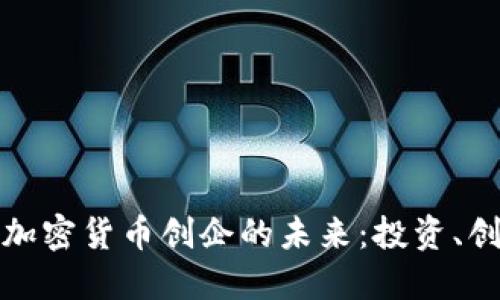 探索美国加密货币创企的未来：投资、创新与挑战