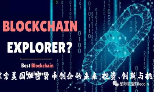 探索美国加密货币创企的未来：投资、创新与挑战