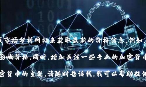 关于加密货币ELF的价格，我们可以通过一些主流的加密货币交易平台或市场分析网站来获取最新的价格信息。例如，您可以访问CoinMarketCap、Binance或其他类似网站来查找相关数据。

不同平台上，ELF的价格可能会有所差异，因为市场供求关系和交易量会影响价格。同时，增加关注一些专业的加密货币分析师或社区也能帮助您更好地理解当前市场动态。

如果您有兴趣了解更深层次的市场趋势分析，投资策略或者任何有关加密货币的主题，请随时告诉我，我可以帮助提供更详细的信息和见解。