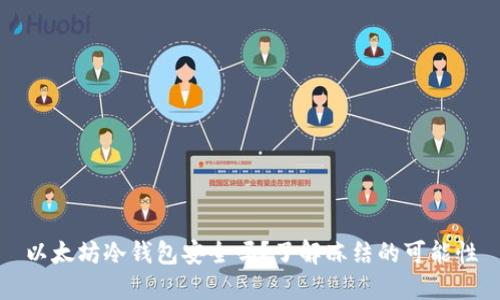 以太坊冷钱包安全吗？了解冻结的可能性
