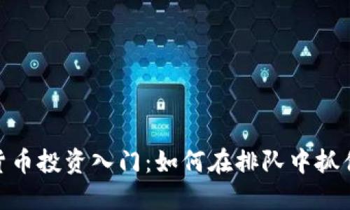 加密货币投资入门：如何在排队中抓住机遇