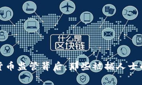 : 揭开加密货币监管背后：那些被捕人士的故事与警示