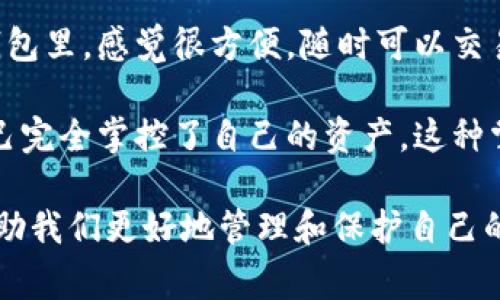 冷钱包转账虽然通常被认为是相对安全和私密的，但事实上，这种转账确实会有记录来源。这是因为大多数加密货币网络（如比特币、以太坊等）是基于区块链技术的，而区块链本身就是一个公开、不变的账本，所有的交易都会被记录在链上。

冷钱包与热钱包的区别在探讨冷钱包转账的记录来源之前，我们首先需要理解冷钱包和热钱包之间的区别。热钱包是在线钱包，通常用于频繁交易，因为它能快速获取网络连接，方便用户随时发送和接收加密货币。而冷钱包则是离线存储的方式，它能有效保护用户的资金，避免黑客攻击。

冷钱包转账的记录为何存在虽然冷钱包本身是离线的，但当你将资金从冷钱包转移到其他钱包时，你实际上是在进行一笔网络交易。这种交易一旦被发起，就会被广播到整个区块链网络中。当交易被矿工验证并打包到区块里后，它就被永久记录在区块链上，任何人都可以通过区块链浏览器查到这笔交易的状态和记录。

如何查看冷钱包的转账记录如果你想查看某个冷钱包的转账记录，首先需了解它的公钥（地址）。通过这个地址，你可以使用区块链浏览器（如区块链.com或Etherscan）查阅交易详情。输入地址后，你将看到与该地址相关的所有交易，包括发送和接收的资金量、时间戳以及交易的状态等信息。

冷钱包转账的隐私性分析尽管冷钱包提供了相对较高的安全性，但因为区块链的透明特性，它并不完全匿名。每个钱包地址都对应着其交易记录，如果能够与用户的身份信息挂钩，则可能泄露用户的某些隐私信息。因此，许多反对意见认为，尽管冷钱包可以保护资产安全，但在隐私保护上仍然有其局限性。

个人体验与反思说到这里，我想分享一个亲身的经历。几年前，我刚接触加密货币时，曾经完全不理解热钱包和冷钱包的区别。那时候我把所有的资金都存放在热钱包里，感觉很方便，随时可以交易。后来，我听说有一些用户因黑客攻击而损失惨重，才意识到冷钱包的重要性。我开始学习如何设置和使用冷钱包，并将大部分的资产转移到了更安全的冷钱包中。

为啥选择冷钱包选择冷钱包的原因，除了安全性外，还有一个重要的因素是对资金的控制。在使用热钱包时，我总是担心我的资金安全，但使用冷钱包时，我感觉自己完全掌控了自己的资产。这种掌控感让我更加安心。

小结总体来说，虽然冷钱包转账会留下记录来源，但其安全性和对用户资金的掌控感使其依然成为很多用户的首选。了解更多关于冷钱包和加密货币的知识，能帮助我们更好地管理和保护自己的资产。在这个信息时代，安全和隐私是我们亟需把控的关键，希望每个人都能在这个领域中找到适合自己的平衡。