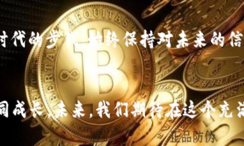 加密货币：揭开Reddit社区的神秘面纱，发现投资新机遇

加密货币, Reddit, 投资机会/guanjianci

引言：加密货币的浪潮
回想起我第一次听说加密货币的时候，那是几年前的一个冬天，和朋友们围坐在一起讨论未来投资的可能性。有人提到比特币，大家面面相觑，似懂非懂。随着时间的推移，加密货币逐渐进入我们的生活，而Reddit社区则成为了这个新兴领域的一个重要讨论平台。在这里，各种观点、见解和投资策略交汇，为我们提供了丰富的参考资源。

Reddit：加密货币讨论的温床
Reddit，这是一个融合了无数思想和观点的地方，尤其是在加密货币领域。无论你是新手还是老鸟，在这里总能找到一些你需要的信息。在许多热门的Subreddit中，如r/cryptocurrency、r/bitcoin、r/ethtrader等，数以万计的用户在分享他们的经验、分析市场动态、讨论新项目。作为一个忠实用户，我不得不说，这里的氛围让人感觉像是在一个大家庭中，无论提问还是分享，每个人都有机会发声。

多样化的投资策略
在这些讨论中，不同的投资策略层出不穷。有人偏向日内交易，追求短期利润；而有些人则更看重长期投资，选择在市场低迷时买进。作为一名投资者，我曾经也尝试过多种策略。在一次市场波动中，我跟随Reddit上的讨论，决定进行一次短期交易，结果却损失惨重。这段经历让我明白，盲目跟风风险很大，重要的是要有自己的判断和策略。

学习和成长的过程
通过参与Reddit的讨论，我不仅了解了更多的市场动态，也在不断学习和成长。无论是新兴的Defi项目，还是NFT艺术的蓬勃发展，每一个新趋势都让我感受到这个世界的快速变化。很多时候，我会阅读那些经验丰富的投资者分享的帖子，试图从中挖掘到一些有价值的见解。这让我回想起小时候第一次学骑自行车的情景，开始时总是跌跌撞撞，但在朋友的帮助和鼓励下，我终于掌握了技巧，学会了独立骑行。

社区的力量
Reddit社区中的力量是不可小觑的。在一次关于“哪些项目值得投资”的讨论中，我看到许多用户分享自己的研究成果和见解，这些信息的汇聚让我在选择投资项目时更加有底气。甚至有时候，社区的力量能抵抗巨头的市场操控。以前我就听说过一个热门事件：一位Reddit用户通过社区的力量让某个濒临失败的项目复苏。这样的故事让我意识到，团结就是力量。

谨慎与理智：投资的基本原则
然而，在这个充满机遇的社区里，警惕性也同样重要。很多新手在冲动和追逐利润的心态下，往往容易被市场的潮流裹挟。以我自己的经历为例，有一次因为看到一篇帖子，毫不犹豫地投资了一个看似前景光明的项目，结果因缺乏研究而蒙受了损失。这让我明白，投资不仅仅是追随潮流，更要有理智的判断和深思熟虑的决策。

情感与连接：加密货币的个人故事
在Reddit的加密货币社区中，很多人分享的不仅仅是投资技巧，还有他们与数字货币的故事。比如，有人讲述了如何通过投资比特币买下了梦想中的房子；也有人分享了自己用加密货币支持慈善事业的经历。每个故事都让我感受到加密货币的深层联系，仿佛我们在共同经历着一段旅程。实际上，这让我想起了我小时候和父母一起去市集，看到摊贩们热情地交流，就像是在分享各自的生活和梦想。

未来展望：加密货币的新趋势
随着技术的不断演进，加密货币的未来也将呈现出更多样的前景。听说最近有项目正在探索采用区块链技术改进供应链和金融服务，这些创意让我倍感欣慰。加入这样的社区让我能紧跟时代的步伐，始终保持对未来的信心。我相信，未来一定会有更多的新机会涌现，我们需要做的就是保持开放的心态，勇敢去尝试。

总结：与社区共成长
总的来说，Reddit的加密货币社区为我们提供了一个相互学习和交流的平台。在这里，我们不仅是投资者，更是探索者。每个人都在追寻各自的梦想与机会，而通过社区的连接，我们可以共同成长。未来，我们期待在这个充满机遇的领域中，能够发现更多的可能性，拥抱更加美好的明天。