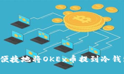 : 如何安全便捷地将OKEx币提到冷钱包：实用指南