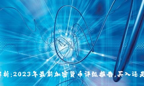 br
深度解析：2023年最新加密货币评级报告，买入还是观望？
