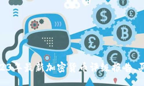 br
深度解析：2023年最新加密货币评级报告，买入还是观望？