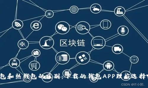 冷钱包和热钱包的区别：下载的钱包APP理应选择哪个？
