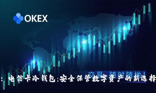 : 电信卡冷钱包：安全保管数字资产的新选择