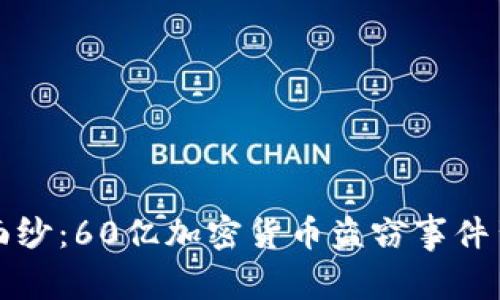 揭开神秘面纱：60亿加密货币盗窃事件背后的真相