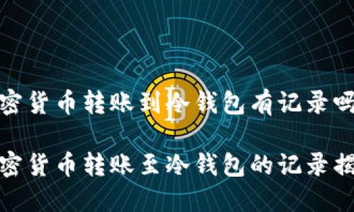 加密货币转账到冷钱包有记录吗

加密货币转账至冷钱包的记录揭秘